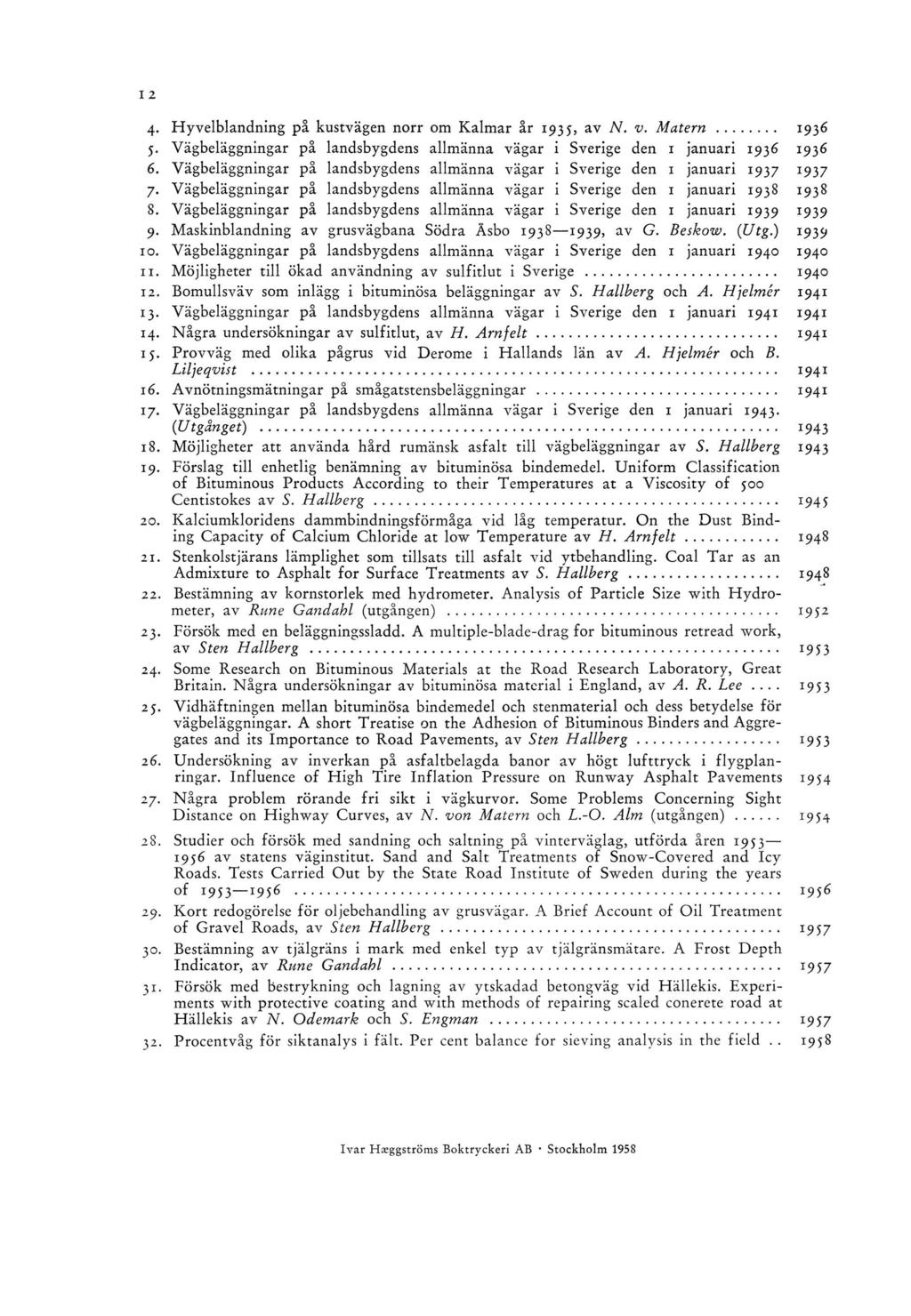 4- Hyvelblandning på kustvägen norr om Kalm ar år 1935, av N. v. M a t e r n... 1936 5. Vägbeläggningar på landsbygdens allmänna vägar i Sverige den 1 januari 1936 1936 6.