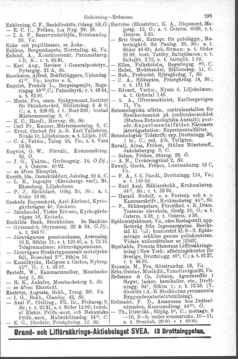 Euhöruing-e-Erdmanu. 298 Enhörning, C. F., Bankdirektör, Odeng. 5B,0.. Enström (Ehnström), K. A.., Disponent, Ma- _ R. C. U., Fröken, L:a Nyg. 29, St. [orsg. 12, O.; a. t. Osterm. 6028, r. t. - 1. A. F., Reservunderlöjtn.