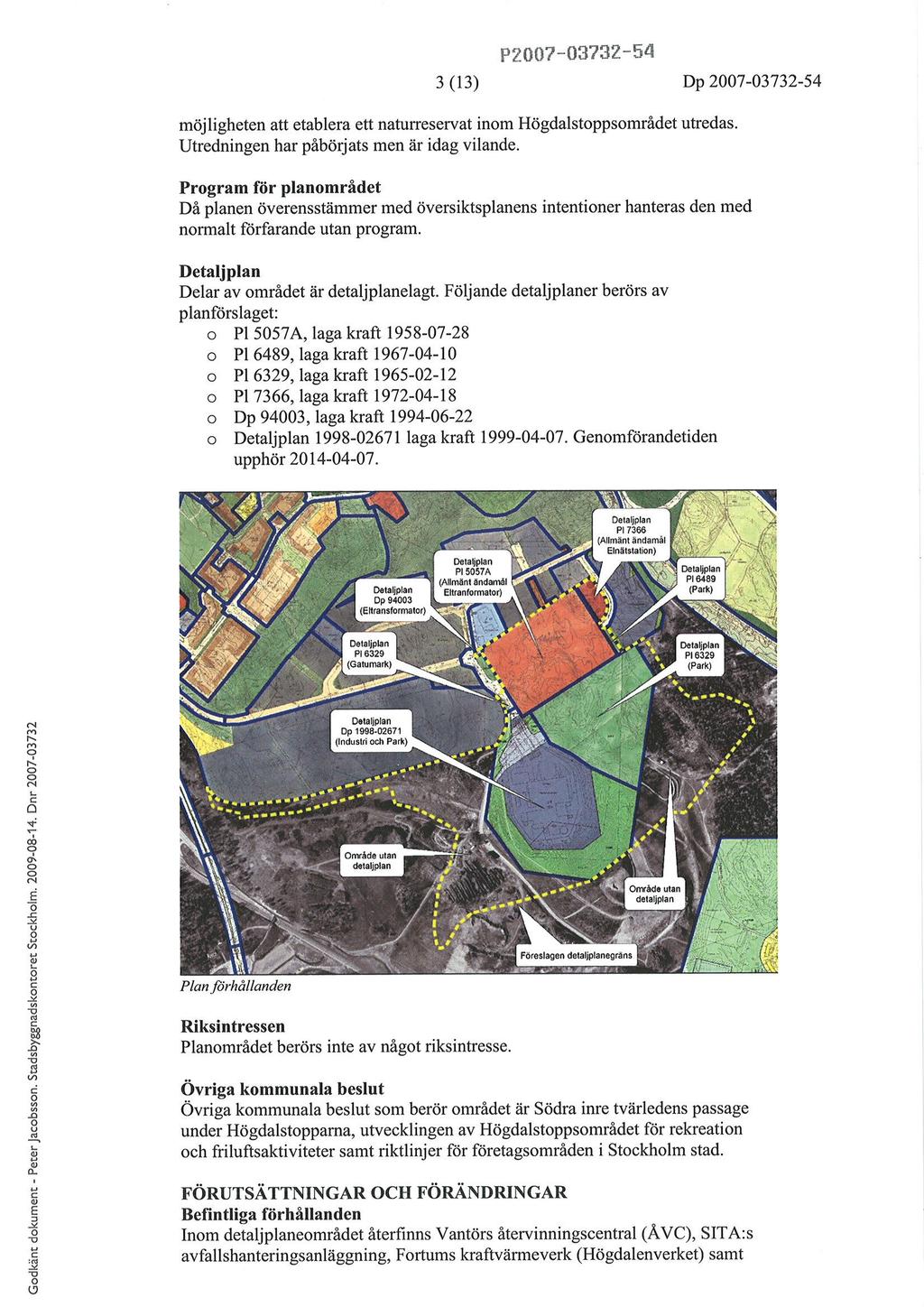 P200?-03732-Í4 3 (r3) Dp 2007-03732-54 möjligheten att etablera ett naturreservat inm Högdalstppsmrådet utredas. Utredningen har påbörjats men är idag vilande.