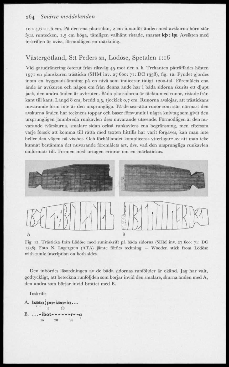 264 Smärre meddelanden 10 X4,6 x i,6 cm. På den ena plansidan, 2 cm innanför änden med avskurna hörn står fyra runtecken, 1,5 cm höga, tämligen valhänt ristade, snarast kb : iae.