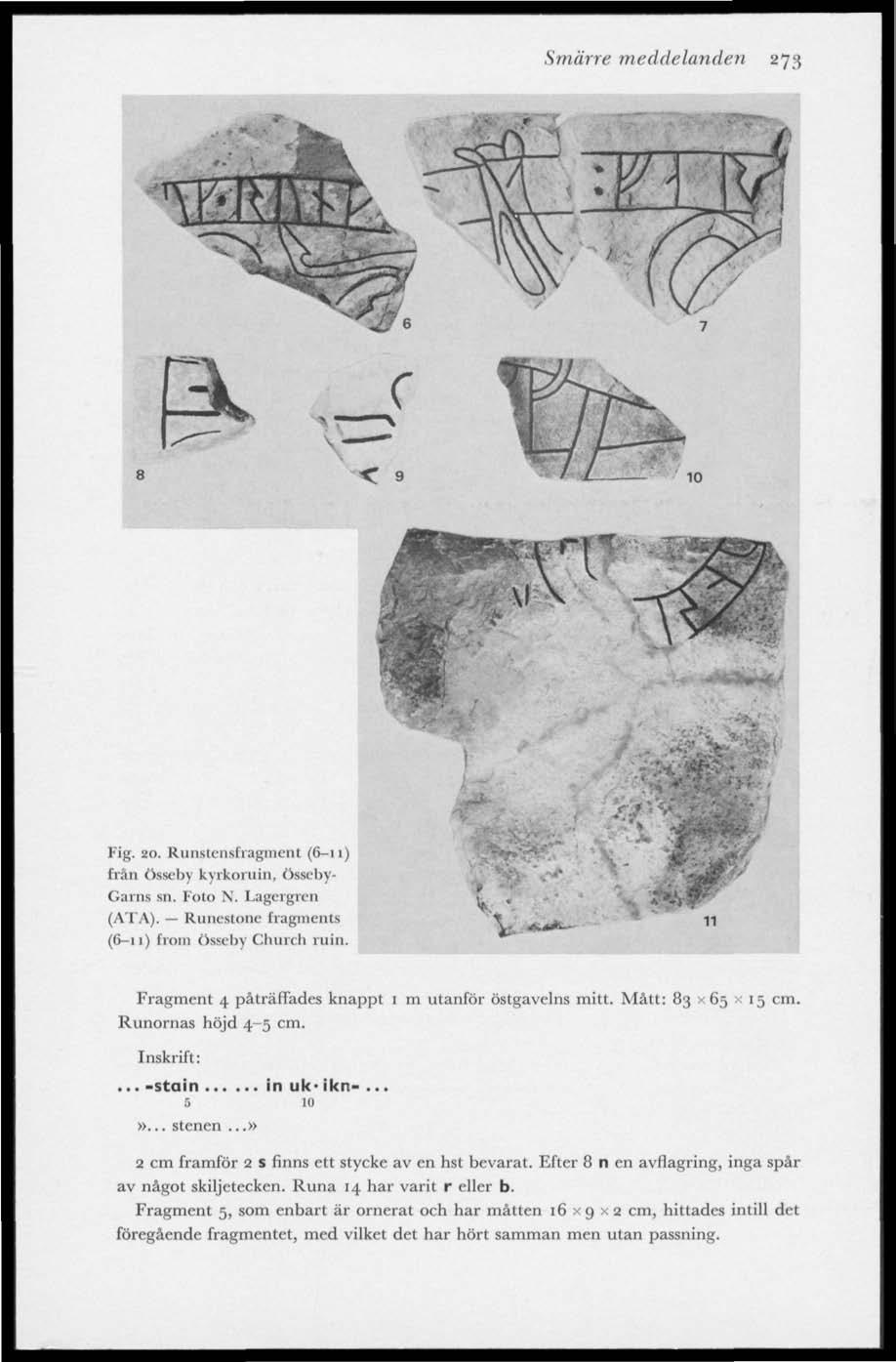 Smärre meddelanden 273 Fig. 20. Runstensfragment (6-11) trän Össeby kyrkoruin, Össeby- Garns sn. Foto N. Lagergren (ATA). Runestone fragments (6-11) from Össeby Church ruin.