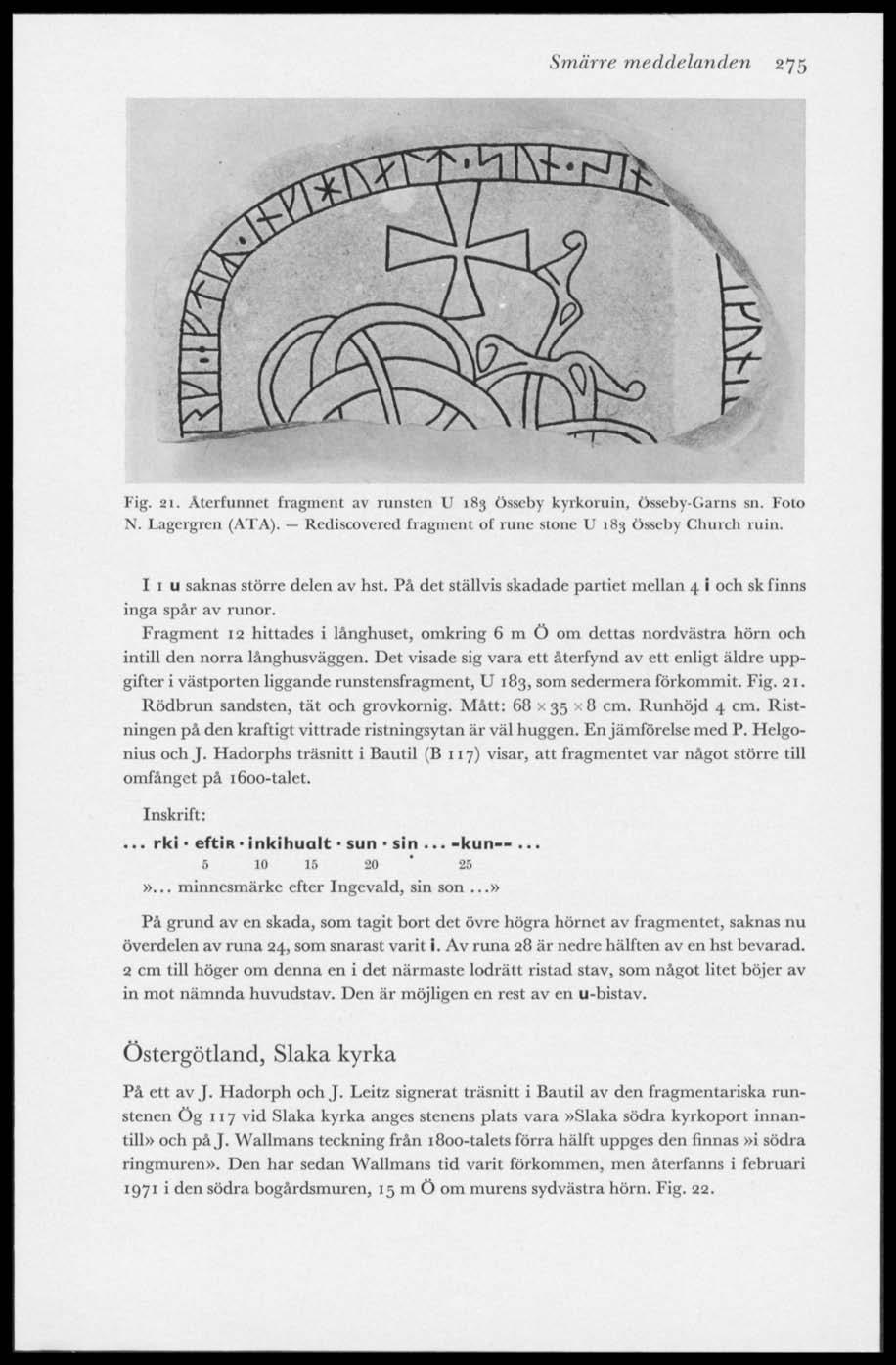Smärre meddelanden 275 Fig. 21. Återfunnet fragment av runsten U 183 össeby kyrkoruin, össeby-garns sn. Foto N. Lagergren (ATA). Rediscovered fragment of rune stone U 183 össeby Church ruin.