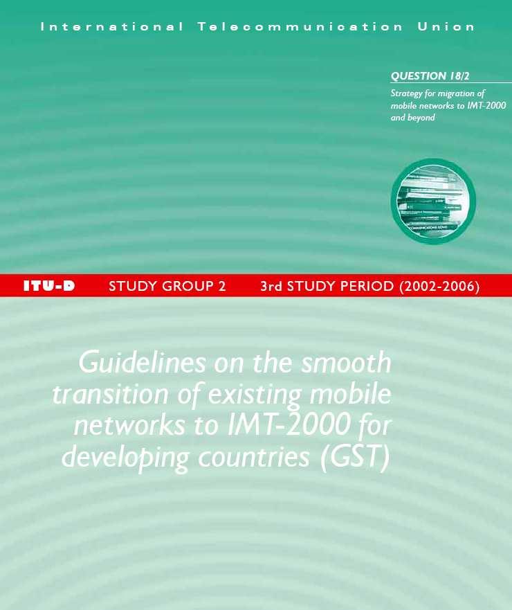 ITU-D SG 2 QUESTION 18/2 Guidelines for Smooth Transition of the Existing Mobile Networks to IMT-2000 (GST) was approved by ITU-D SG 2 meeting, September 2005.