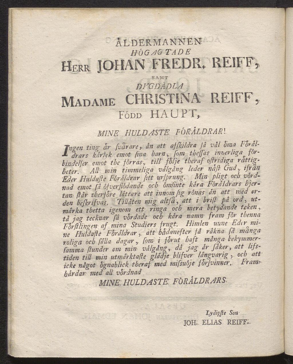 ÅLDERMANNEN HÖG AG TADE HERR J OHAN FREDEL REIFF, SAMT DFGDÅD LA Madame CHRISTINA REIFF, Fodd HAUPT, MINE HULDASTE Jigcn ting är fvarare, än att ajfkildra Jä väl bina Föräl drars kärlek emot fina