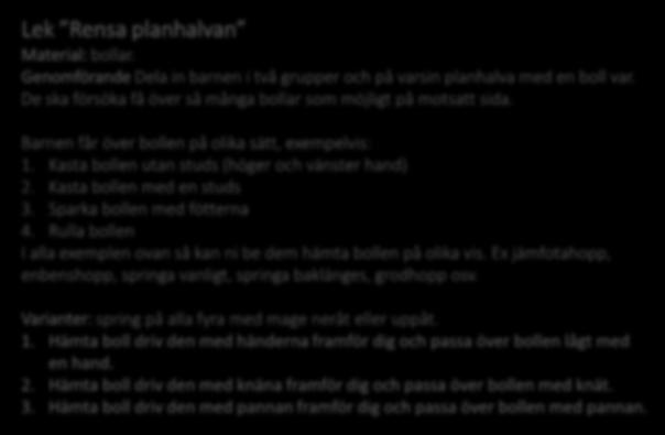 Lek Rensa planhalvan Material: bollar. Genomförande Dela in barnen i två grupper och på varsin planhalva med en boll var. De ska försöka få över så många bollar som möjligt på motsatt sida.