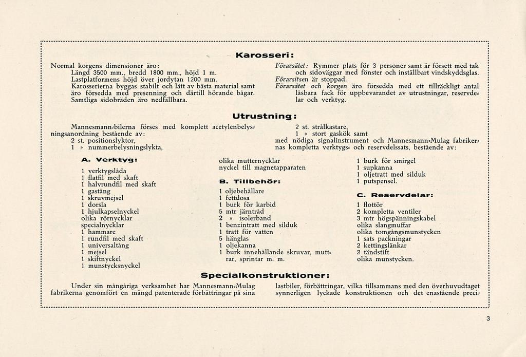 Karosseri: Normal korgens dimensioner äro: Förarsätet: Rymmer plats för 3 personer samt är försett med tak Längd 3500 mm., bredd 1800 mm., höjd 1 m.