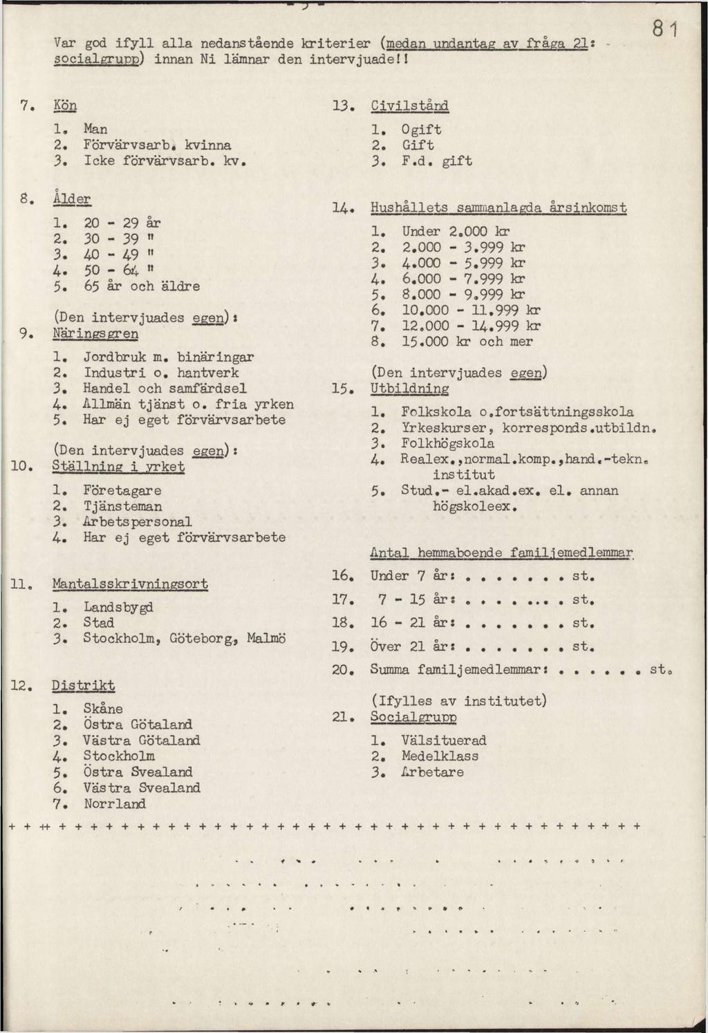 Var god ifyll alla edaståede kriterier (meda udatag av fråga 21: socialgrupp) ia Ni lämar de itervjuade!! 81 7. Kö 13. Civilståd 1. Ma 2. Förvärvsårb, kvia 3. Icke förvärvsårb. kv. 1. Ogift 2. Gift 3.