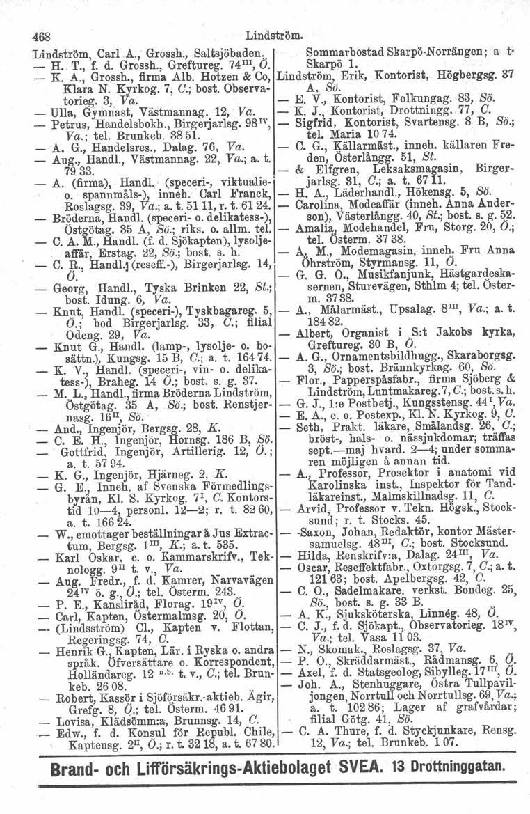 468 Lindström. Lindström, Carl.A., Grossh., Saltsjöbaden.. Sommarbostad Skarpö-Norrängen; a t - H. T., f. d. Grossh., Greftureg. 74 II1, O. Skarp ö 1. _ K A., Grossh.,.firma AI~.