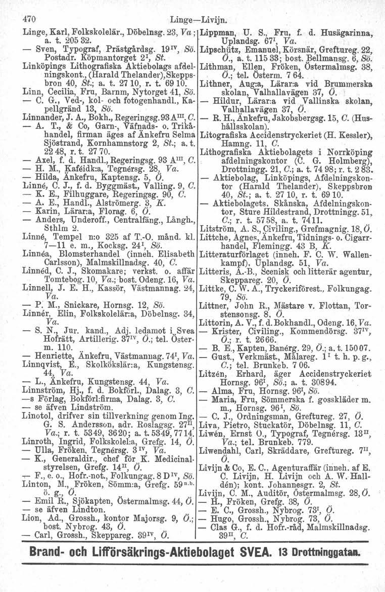 470 Linge-Livijn. Linge, Karl, Folkskolelär., Döbelnsg. 23, Va; Lippman, U. S., Fru, f. d. Husägarinna, a. t. 20532. Uplandsg. 67 1, Va. - Sven, Typograf, Prästgårdsg. 19 1v, Sö.