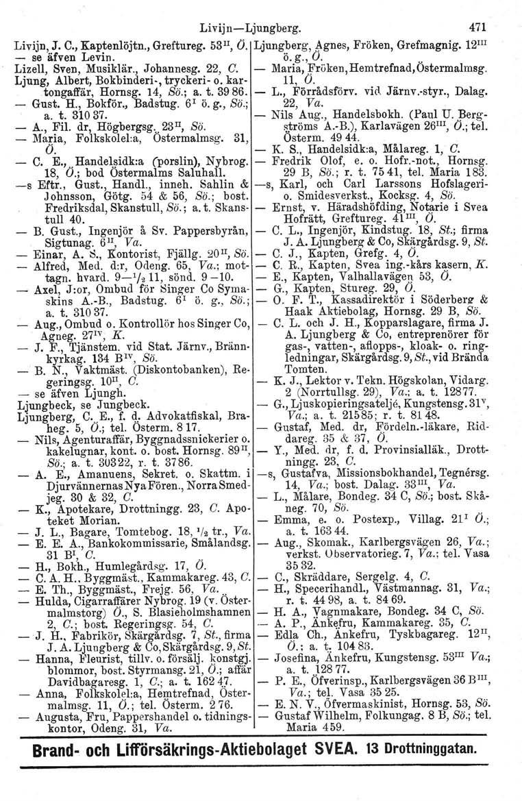 Livijn-Ljungberg. 471 Livijn, J. C., Kaptenlöjtn., Greftureg. ss», O. Ljungberg, Agnes, Fröken, Grefmagnig. 12 III - se äfven Levin. Ö. g., O... Lizell, Sven, Musiklär., Johannesg. 22, C.
