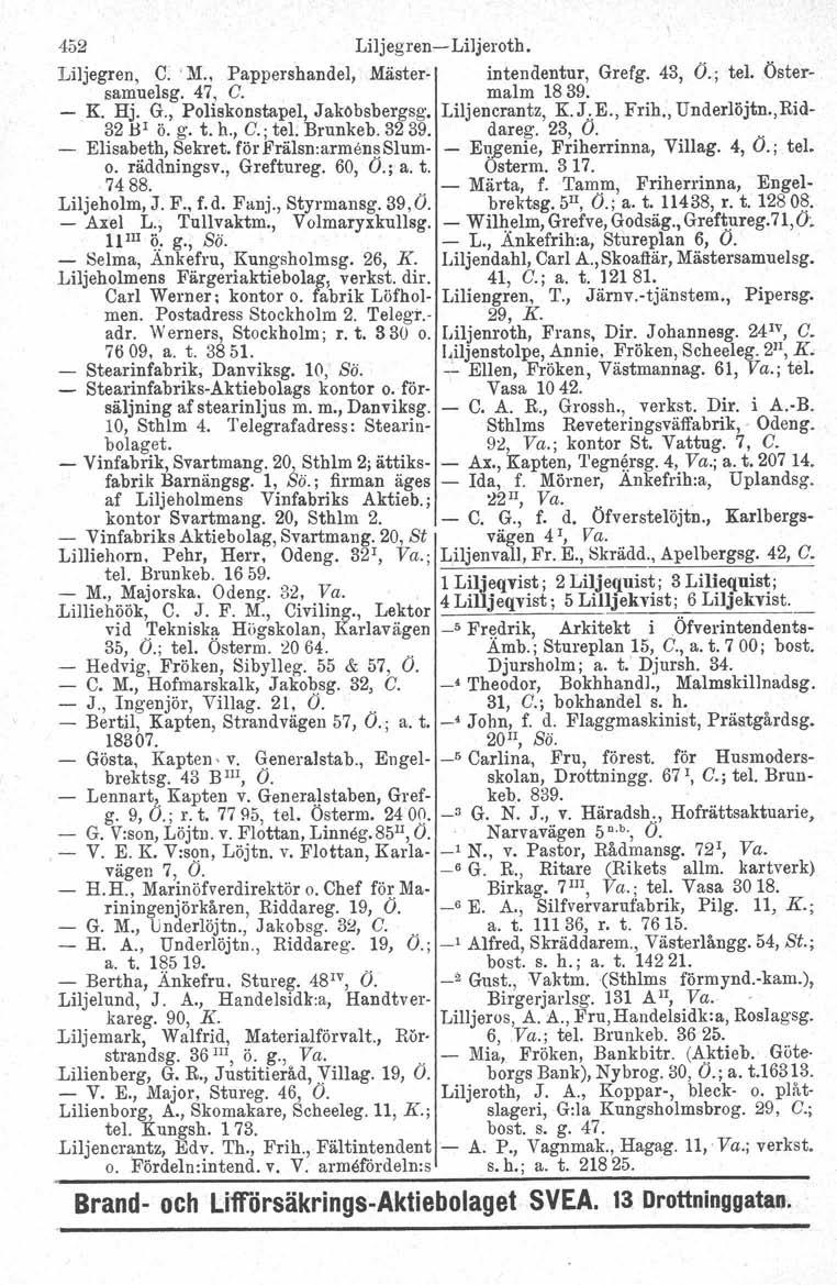 452 Liljegren-e Liljeroth. Liljegren, C.' M.. Pappershandel, Mäster- intendentur, Grefg. 43, Ö.; tel. Östersamuelsg. 47, C. malm 1839. - K. Hj. G., Poliskonstapel, Jaköbsbergsg, Liljencrantz, K. J. E.