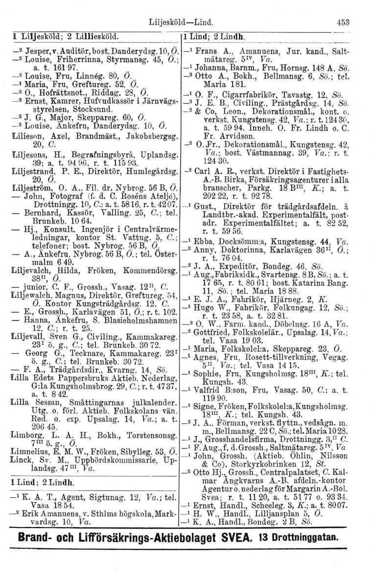 l Liljesköld; 2 Lilliesköld. 1 Lind; 2 Lindh. Liljesköld-Lind. 453 '-.2 Jesper, v. Auditör, bost. Danderydsg.10, O. _1 Frans A., Amanuens, Jur. kand., Salt- _2 Louise, Friherrinna, Styrmansg. 45, O.