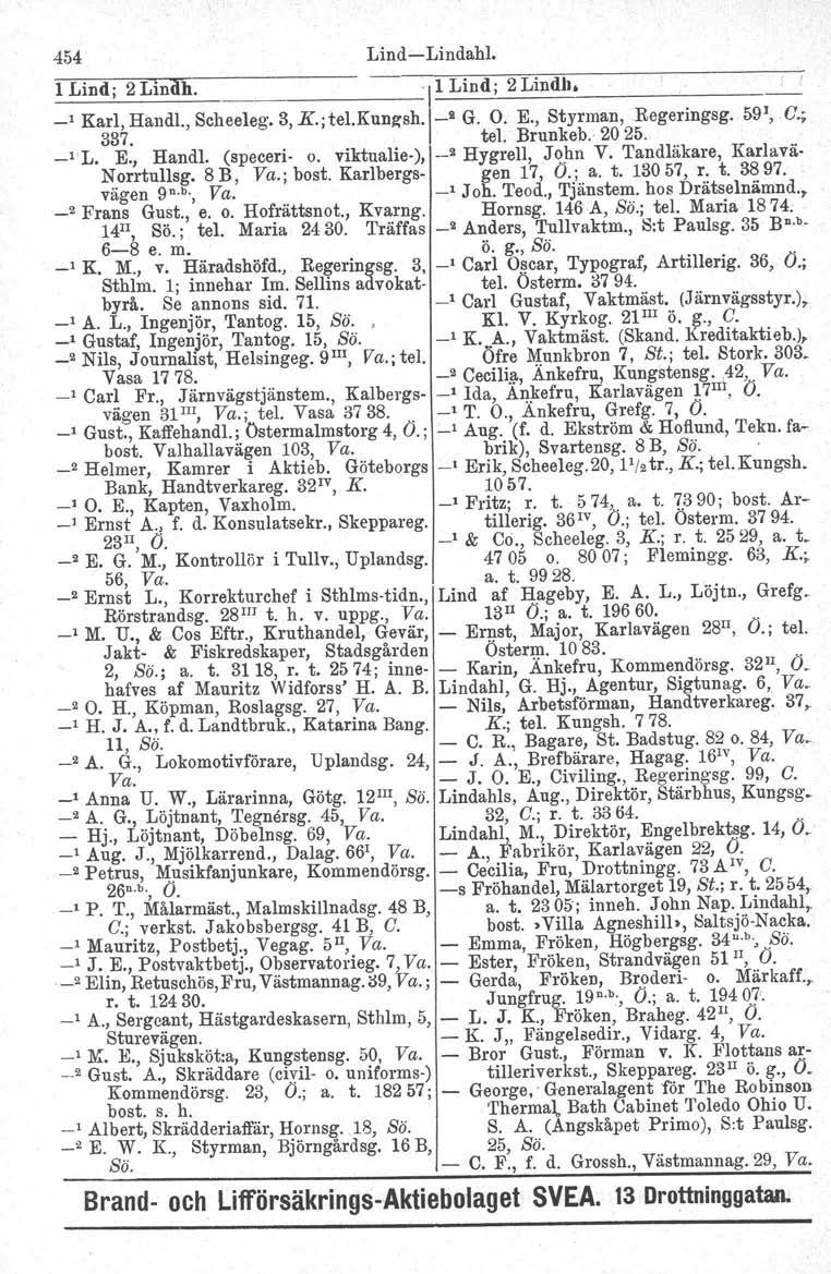 454 Lind - Lindahl. l Lind; 2 Linah. '\1 Lind; 2 Lindh.. _, Karl, Handl., Scheeleg. 3, K.; te!. Kungsh, _2 G. O. E., Styrman, Regeringsg. 591, C.; 337. tel. Brunkeb. 20 25. _IL. E., Handl. (speceri- o.