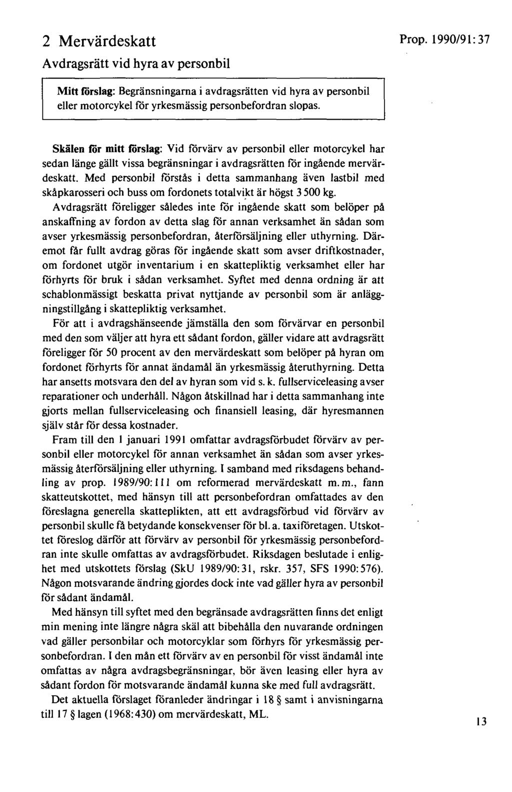 2 Mervärdeskatt A vdragsrätt vid hyra av personbil Prop. 1990/91: 3 7 Mitt förslag: Begränsningarna i avdragsrätten vid hyra av personbil eller motorcykel för yrkesmässig personbefordran slopas.