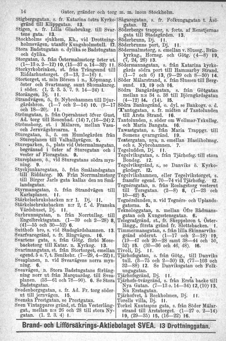 14 Gator, gränder och torg m. m. inom Stockholm. Stig~ergs~atan,. s. fr. Katarina östra Kyrko- Sågaregatan, s. fr. Folkungagatan t. ÅSögrand till Klippgatan. 13. gatan. 12. Stigen, s. fr. Lilla Glasbrnksg.