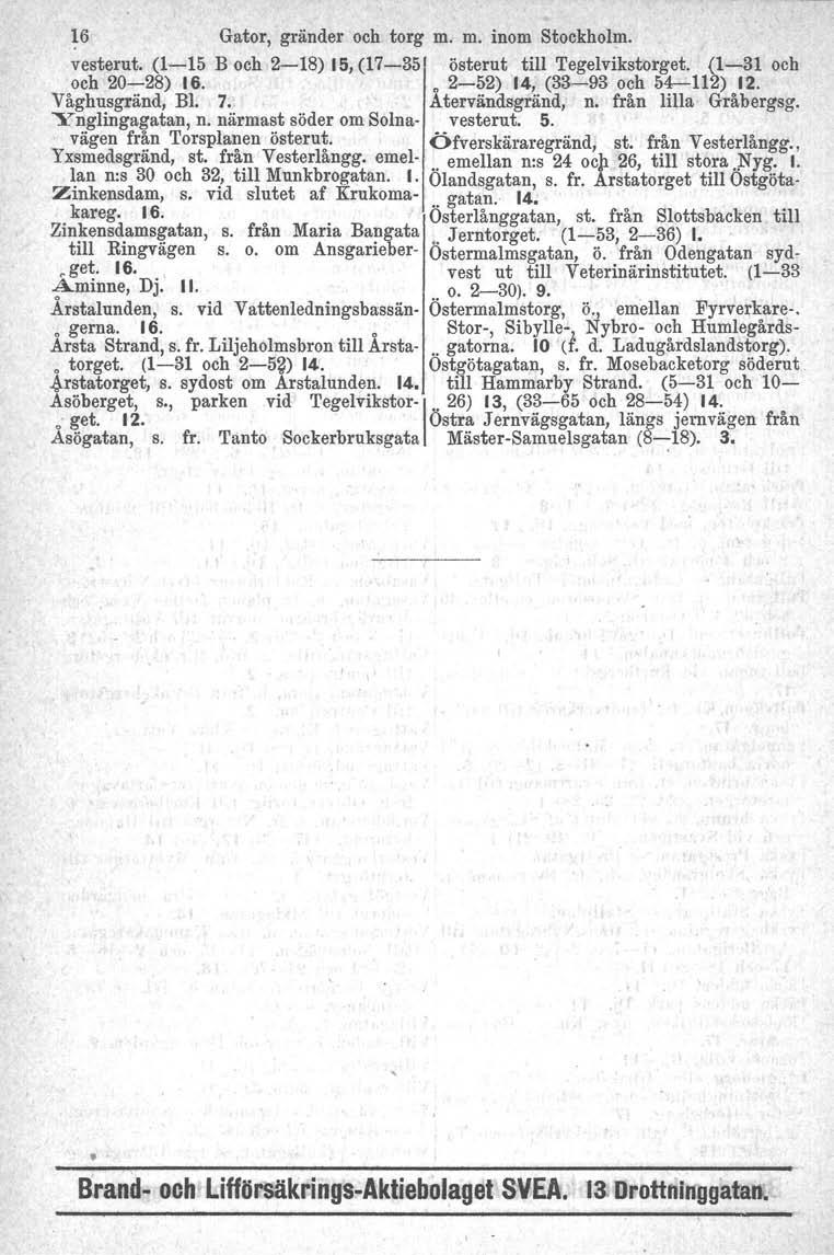 ~6 Gator, gränder och torg m. m. inom Stockholm. vesterut. (1-15 B och 2-18) 15, (17-351 österut till Tegelvikstorget. (1-31 och och 20-28) 16. o 2-52) 14, (33-93 och 54-112) 12. Våghusgränd, BI. 7.