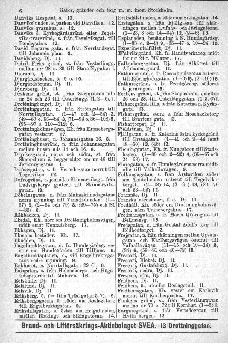 6 Gator, gränder och torg m. m. inom Stockholm. Danviks Hospital, s. 12. Eriksdalslunden, s. söder om Siklagatan. 14. Danvikslunden, s. parken vid Danviken. 12. Erstagatan, s.