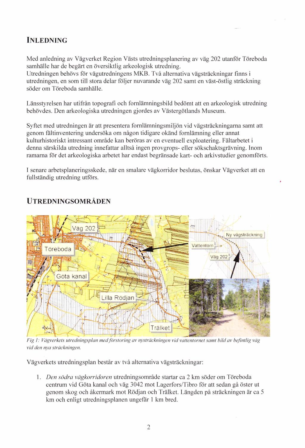 I n l e d n i n g Med anledning av Vägverket Region Västs utredningsplanering av väg 202 utanför Töreboda samhälle har de begärt en översiktlig arkeologisk utredning.
