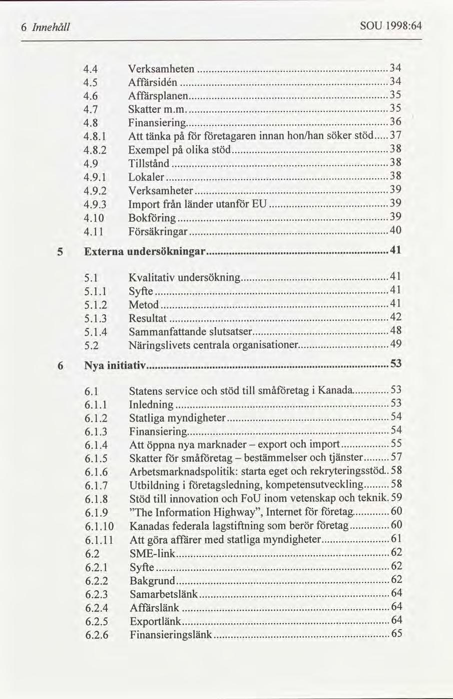 6 Innehåll SOU 1998:64 4.4 Verksamheten 34..... 4.5 Affársdén 34..... 4.6 Affärsplanen 3 5..... 4.7 Sker m.m...35... 4.8 Fnanserng 3 6..... 4.8.1 Att tänka etagaren nnan hon/han söker stöd... 37 4.8.2 Exempel olka stöd 38.