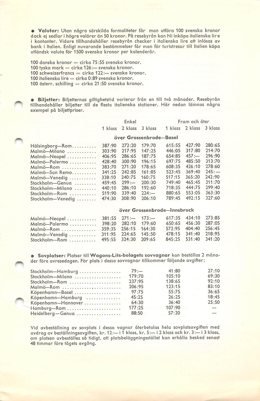 Valutor: Utan några särskilda formaliteter får man utföra 100 svenska kronor dock ej sedlar i högre valörer än 50 kronor. På resebyrån kan Ni inköpa italienska lire i kontanter.
