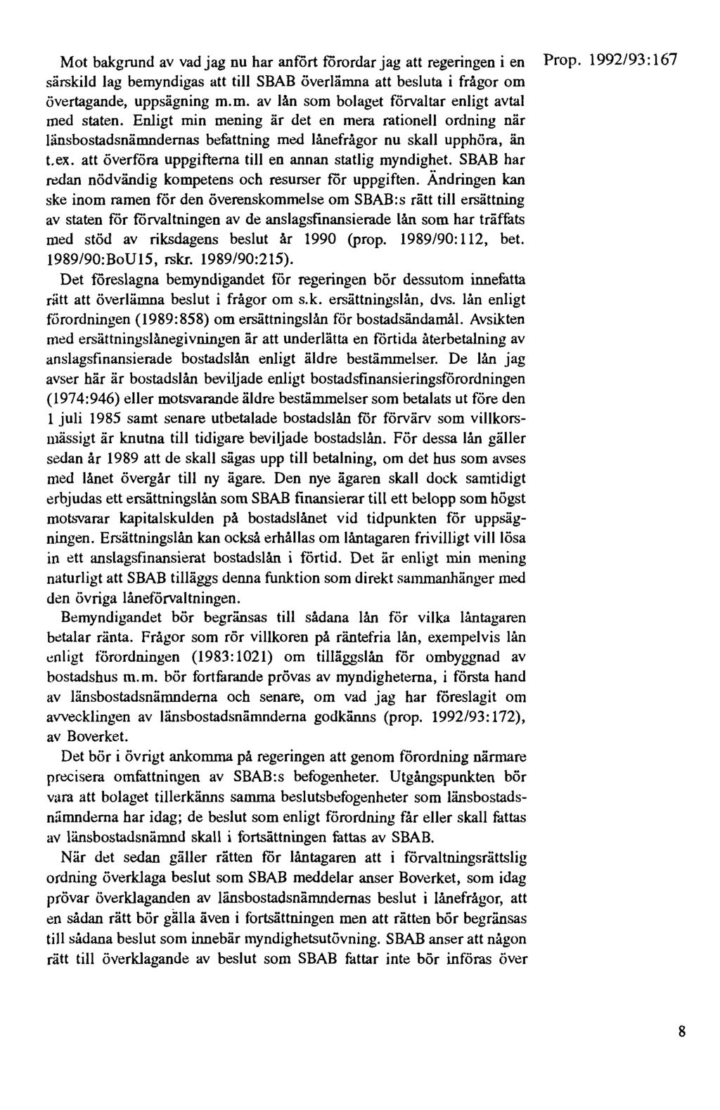 Mot bakgrund av vad jag nu har anfört ffirordar jag att regeringen i en Prop. 1992/93: 167 särskild lag bemyndigas att till SBAB överlämna att besluta i frågor om övertagande, uppsägning m.m. av lån som bolaget förvaltar enligt avtal med staten.