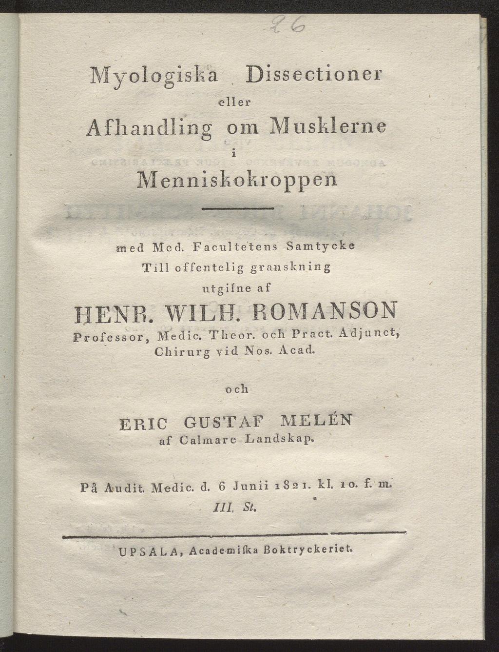 My ologiska Dissectioner eller Afliandliiig om Musklerne i Menn i skokropp en med Med. F a c u 11 e t e n s Samtycke Till offentelig granskning utgifne af HENR. WILH.