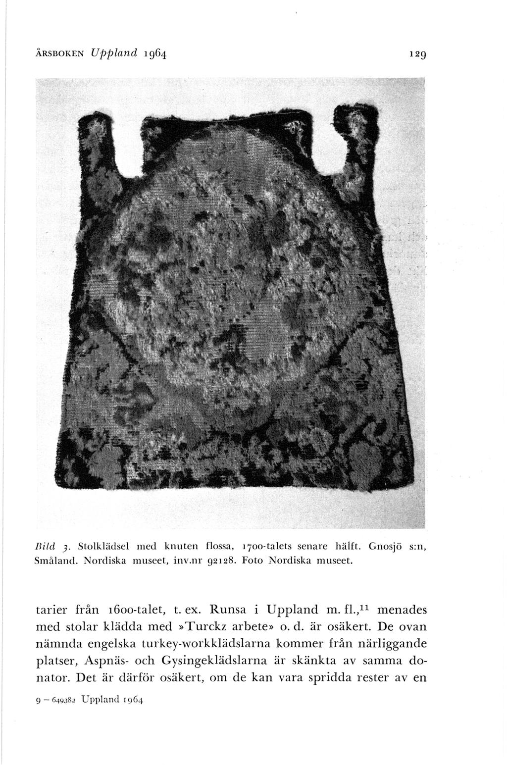 ÅRSBOKEN Uppland 1964 129 llild 3. Stolklädsel med knuten flossa, 17oo ta lets senare hälft. Gnosjö s:n, Småland. Nordiska museet, inv.nr 92 128. Foto Nordiska museet. tarier från i6oo-talet, t. ex.