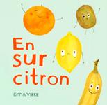 En sur citron Av Emma Virke Hur får man en sur citron glad? Apelsinen vill steppa, äpplet sjunga och bananen slå på trumman.