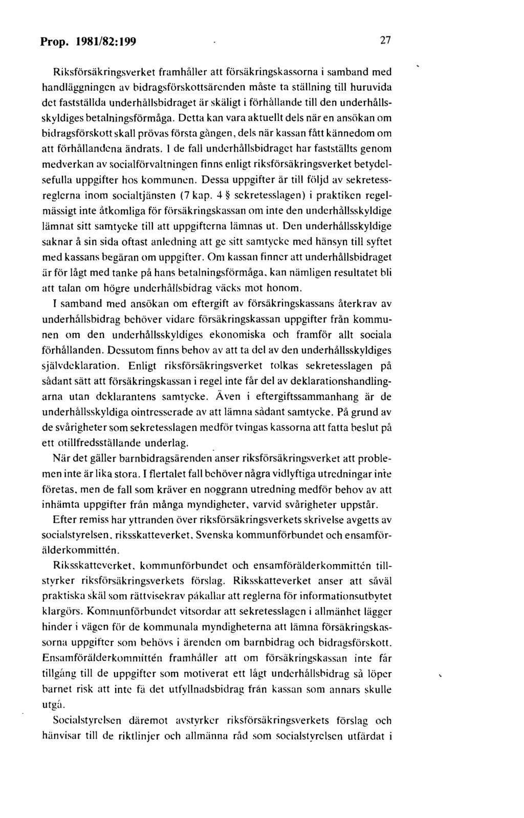 Prop. 1981/82:199 27 Riksförsäkringsverket framhåller att försäkringskassorna i samband med handläggningen av bidragsförskottsärenden måste ta ställning till huruvida det fastställda