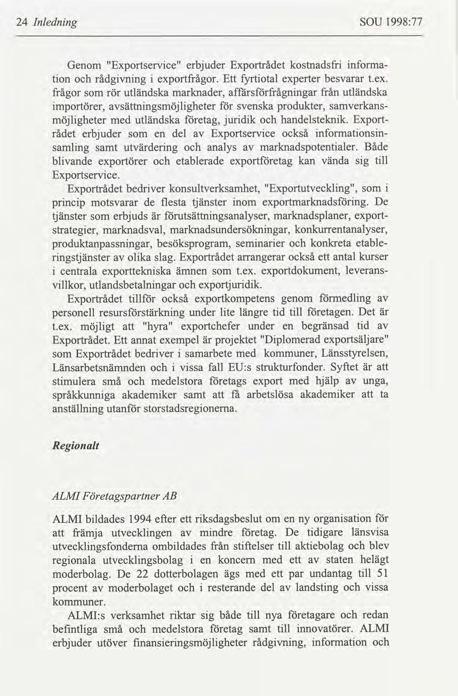 24 Inlednng SOU 1998:77 Genom "Exportservce" Exportrådet kostnadsfr ton rådgvnng exportfrågor. Ett fyrtotal experter besvarar t.ex. frågor rör utländska marknader, mportörer, sättnngsmöjlgheter möjlgheter jurdk handelsteknk.