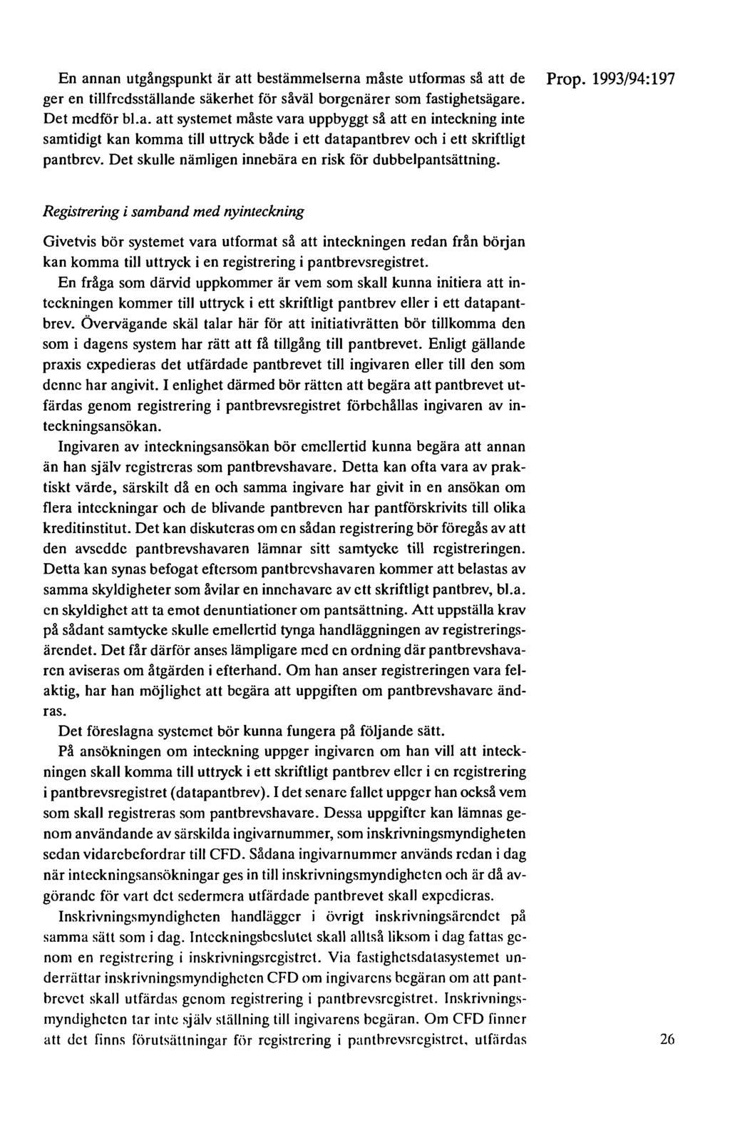 En annan utgångspunkt är att bestämmelserna måste utformas så att de Prop. 1993/94:197 ger en tillfredsställande säkerhet för såväl borgenärer som fastighetsägare. Det medför bl.a. att systemet måste vara uppbyggt så att en inteckning inte samtidigt kan komma till uttryck både i ett datapantbrev och i ett skriftligt pantbrev.
