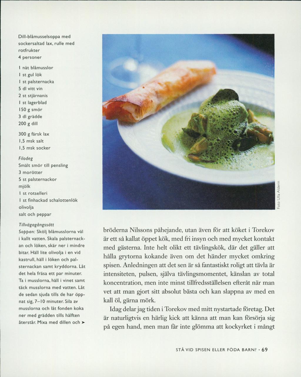 Dill-blåmusselsoppa med sockersaltad lax, rulle med rotfrukter 4 personer I nät blåmusslor I st gul lök 1 st palsternacka 5 dl vitt vin 2 st stjärnanis I st lagerblad 150 g smör 3 dl grädde 200 g