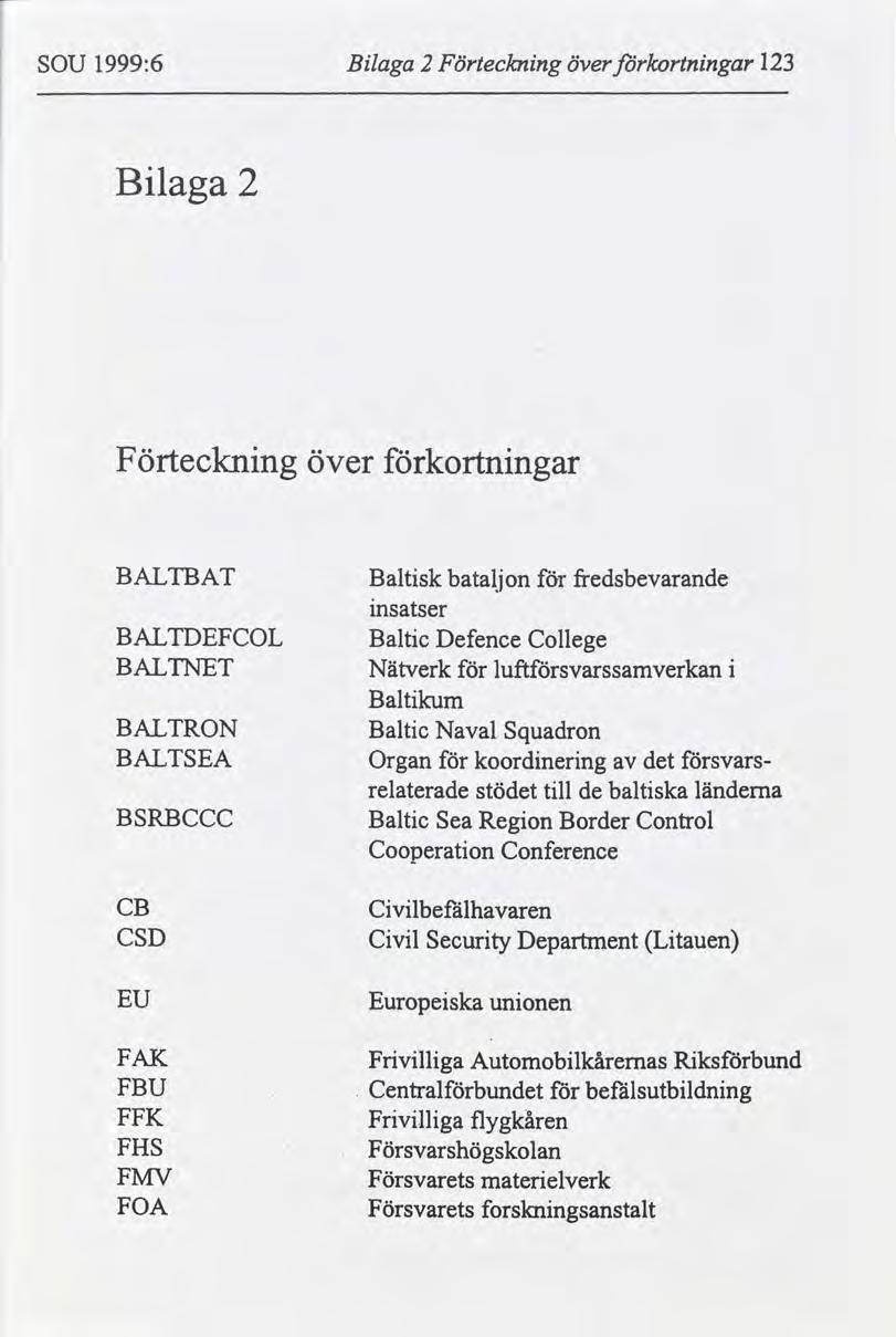 SOU 1999:6 Blaga 2 Förtecknng över kortnngar 123 Blaga 2 Förtecknng över kortnngar BALTBAT Baltsk batalj on fredsbevarande nsatser BALTDEFCOL Baltc Defence College BALTNET Nätverk luftsvarssamverkan