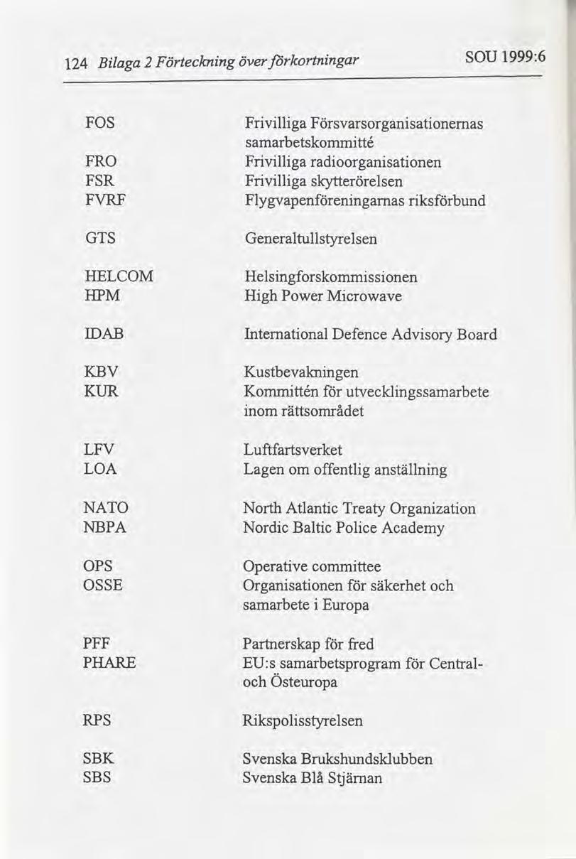 124 Blaga 2 Förtecknng över kortnngar SOU 199936 F OS Frvllga Försvarsorgansatonemas samarbetskommtté FRO Frvllga radoorgansatonen FSR Frvllga skytterörelsen FVRF Flygvapenenngamas rksbund GTS