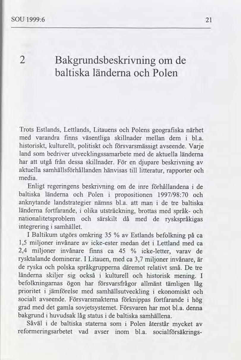 SOU 1999:6 21 2 Bakgrundsbeskrvnng de om baltska länderna Polen Trots Estlands, Lettlands, Ltauens Polens geografska närhet med varandra fnns väsentlga skllnader mellan dem bl.a. hstorskt, kulturellt, poltskt svarsmässgt seende.