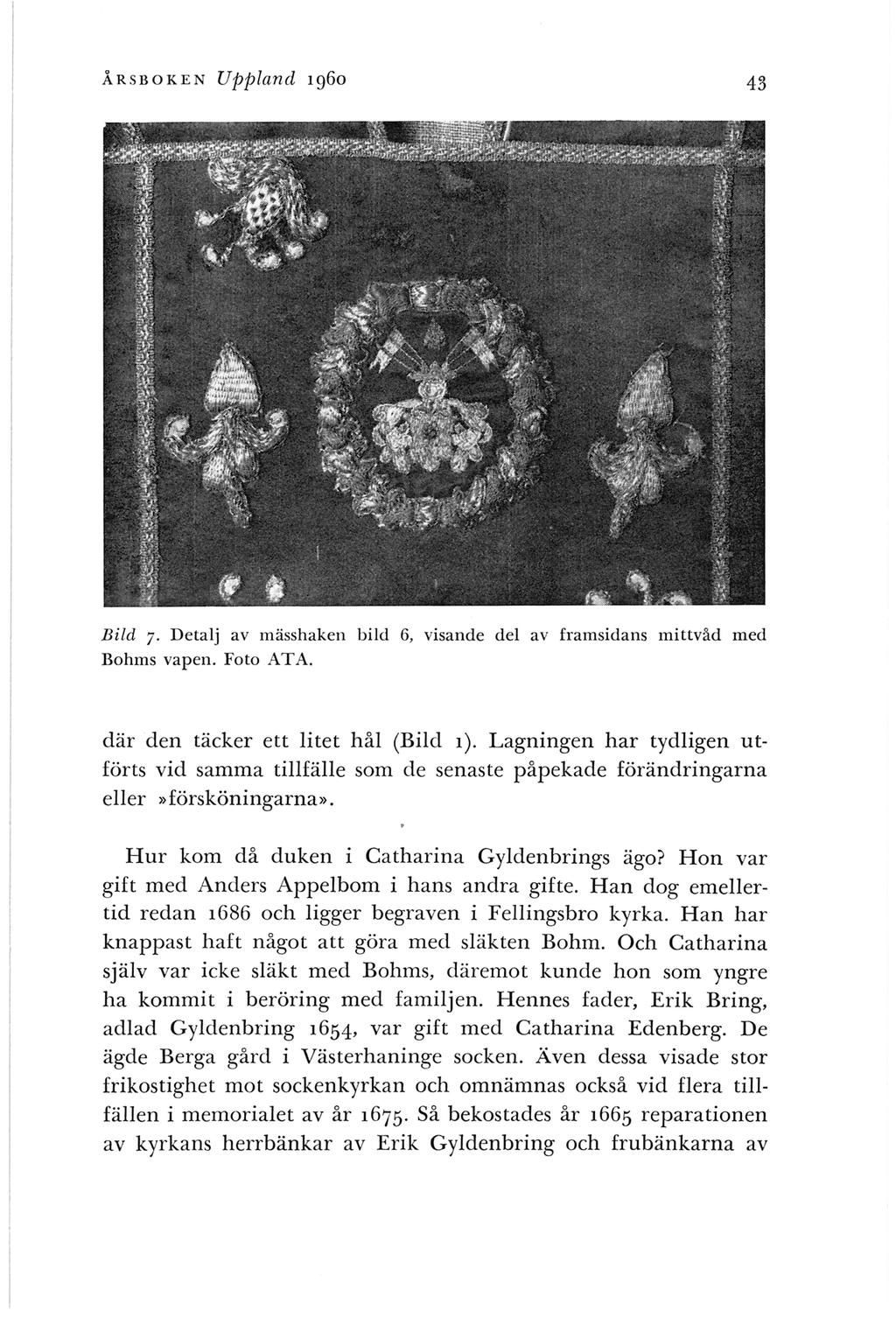 ÅRSBOKEN Uppland 1960 43 Bild 7. Detalj av mässhaken bild 6, visande del av framsidans mittvåd m ed Bohms vapen. Foto ATA. där den täcker ett litet hål (Bild 1).