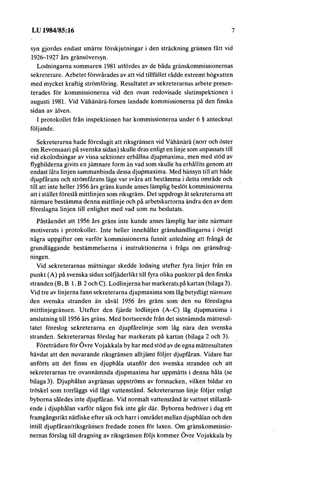 LU 1984/85:16 7 syn gjordes endast smärre förskjutningar i den sträckning gränsen fått vid 1926-1927 års gränsöversyn. Lodningarna sommaren 1981 utfördes av de båda gränskommissionernas sekreterare.