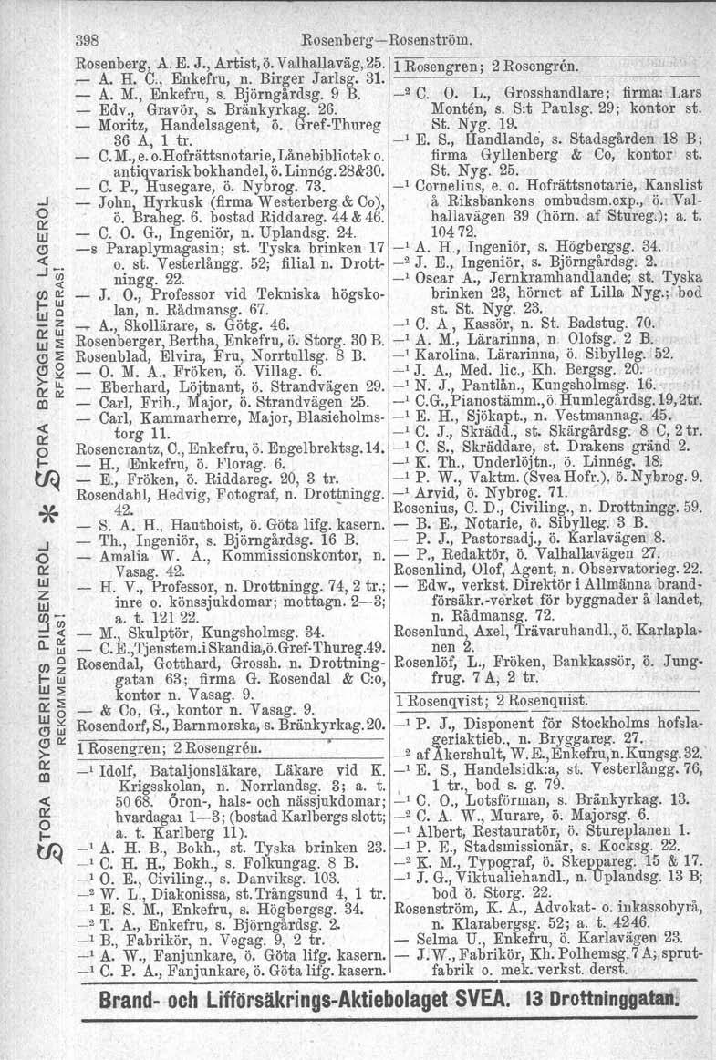 398 RoenbeJ"gRosenstöm. Rosenbeg, A. E. J., Atist, ö: Valhallaväg, A. H. C., Enkefu, n. BIge Jalsg. 25. 1 Rosengen; 2 Rosengen. 31.1 A. M., Enkefu, s. Bjöngådag. 9 B. _2 C. O. L.