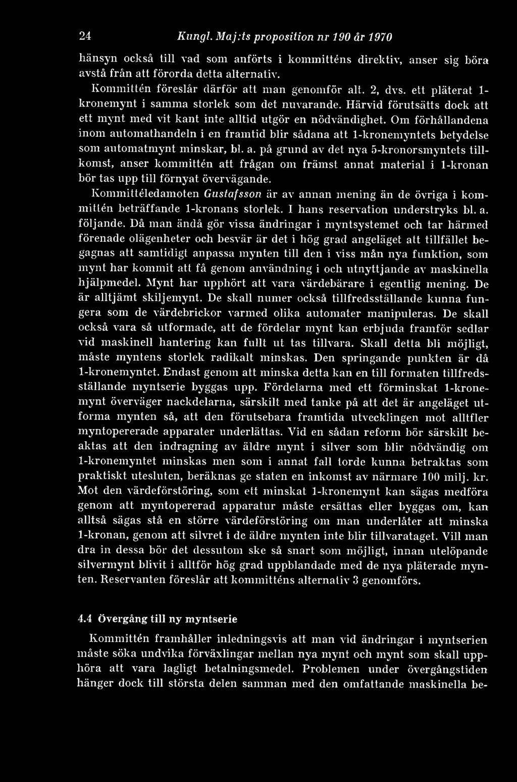Om förhållandena inom automathandeln i en framtid blir sådana att 1-kronemyntets betydelse som automatmynt minskar, bl. a. på grund av det nya 5-kronorsmyntets tillkomst, anser kommittén att frågan om främst annat material i 1-kronan bör tas upp till förnyat övervägande.