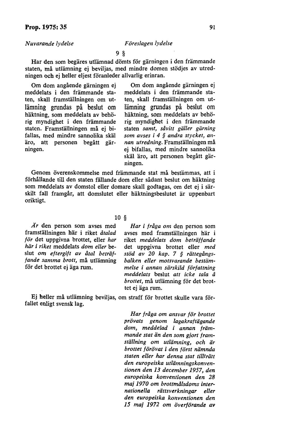 Prop.1975:35 91 Nul arande lydelse Föreslagen lydelse 9 Har den som begäres utlämnad dömts för gärningen i den främmande staten, må utlämning ej beviljas, med mindre domen stödjes av utredningen och