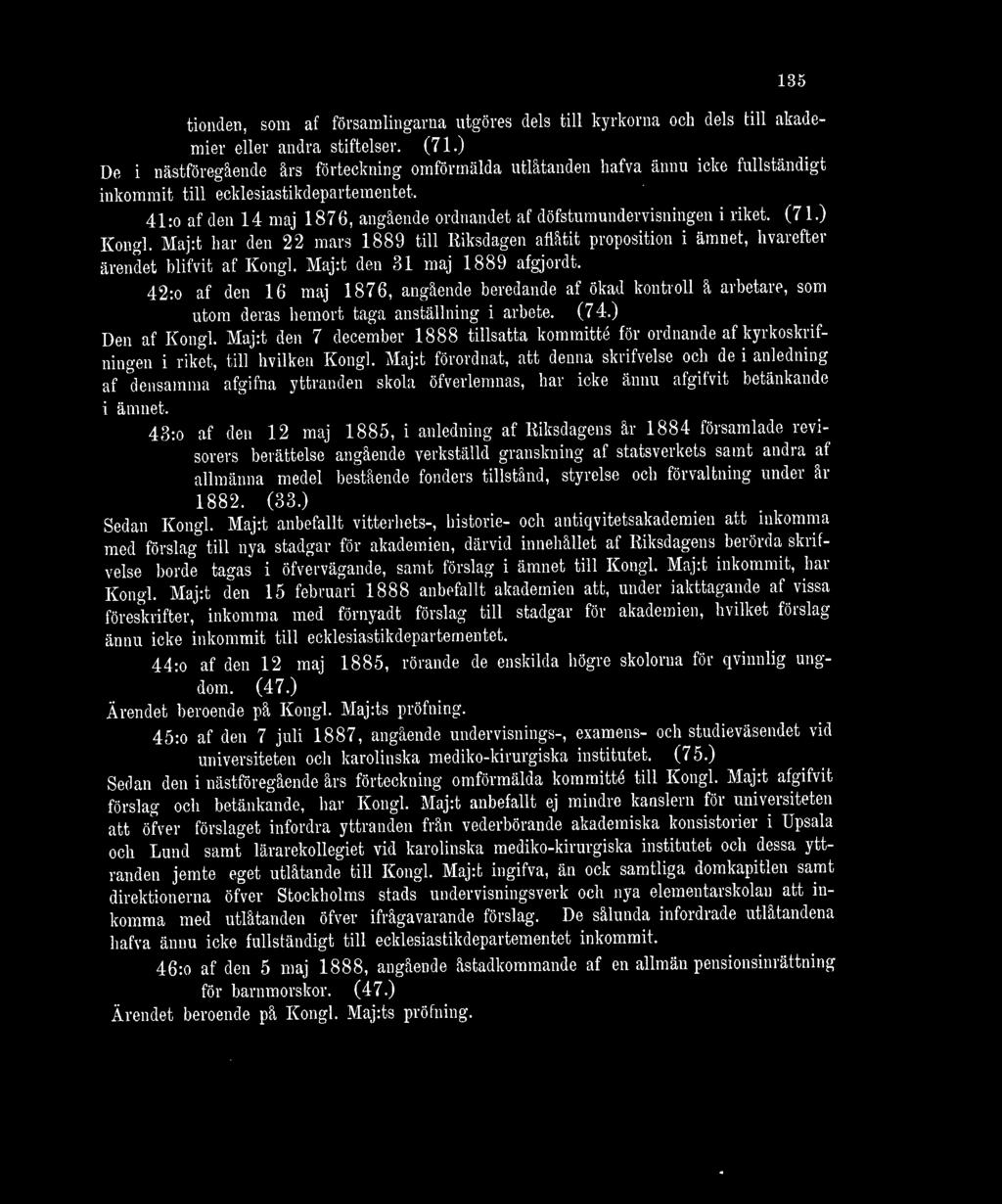 41 ;0 af den 14 maj 1876, angående ordnandet af döfstumundervisningen i riket. (71.) Kongl. Maj:t har den 22 mars 1889 till Riksdagen aflåtit proposition i ämnet, hvarefter ärendet hlifvit af Kongl.