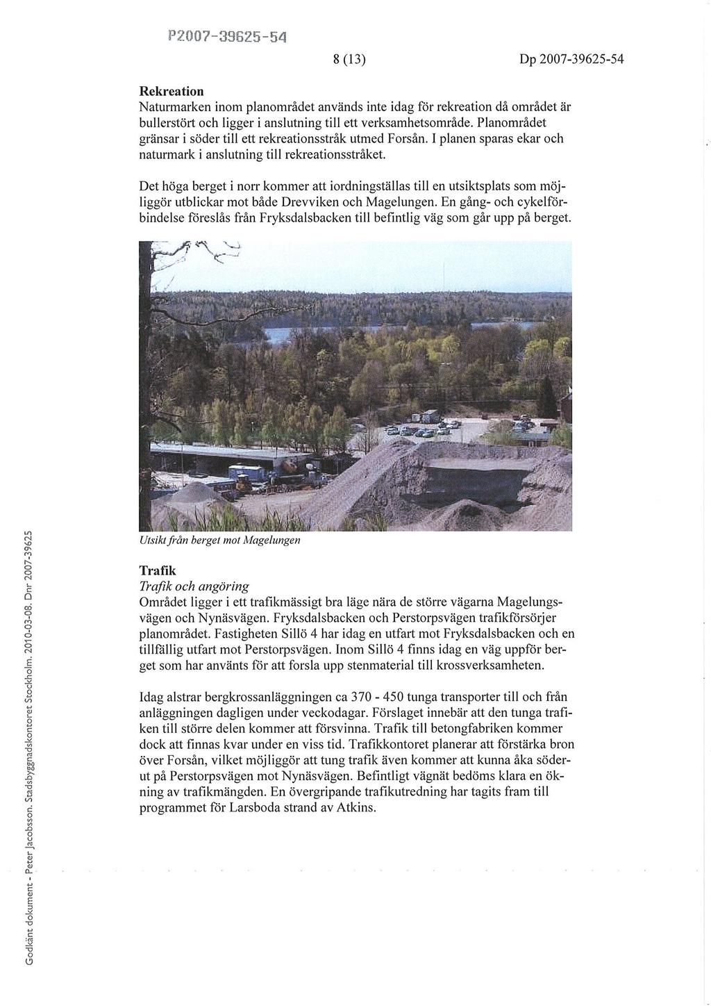 p200?-39ë25-54 8 (13) Dp2007-3962s-54 Rekreatin Naturmarken inm planmrådet används inte idag fdr rekreatin då mrådet är bullerstört h ligger i anslutning till ett verksamhetsmråde.
