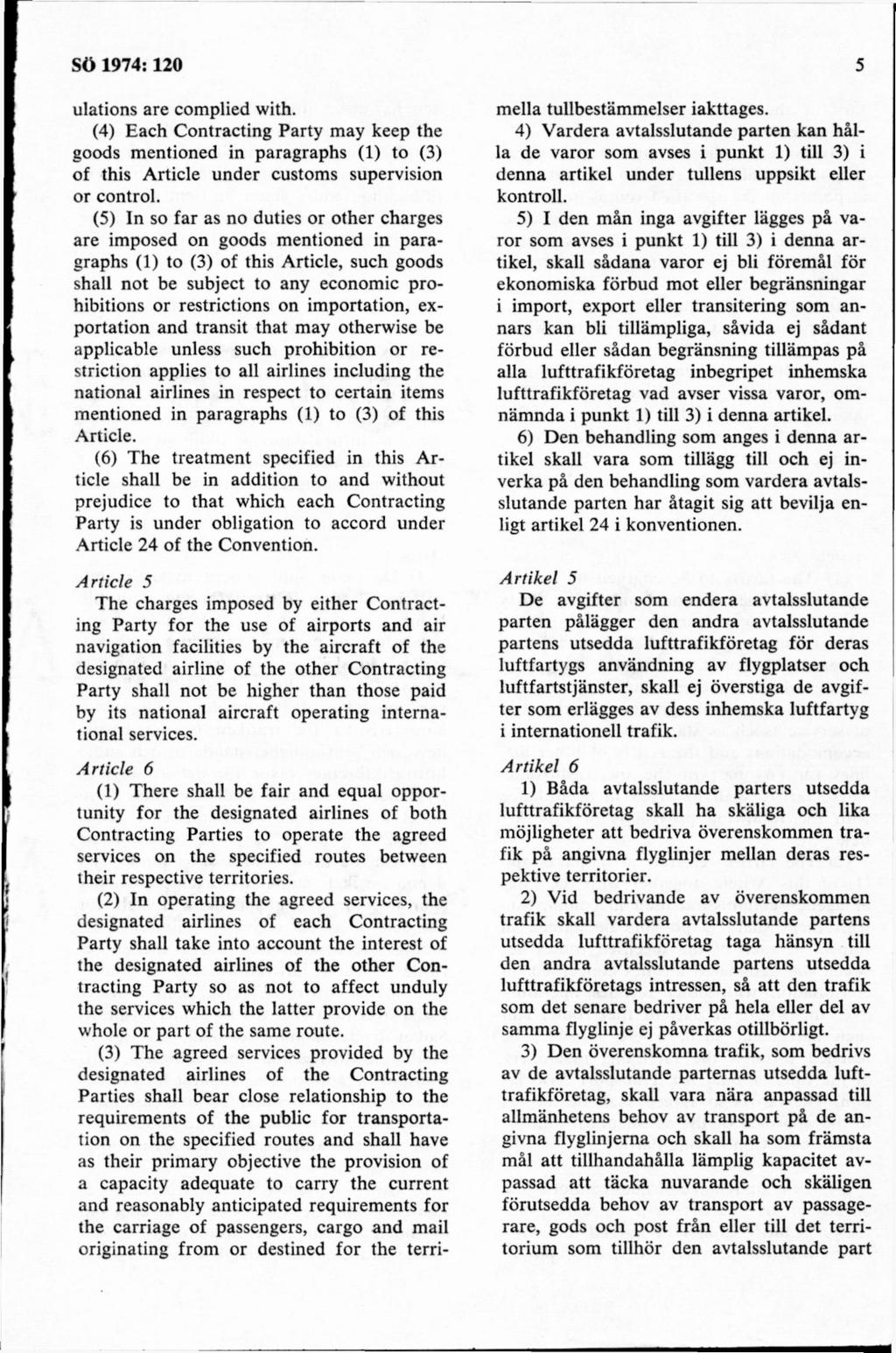 ulations are complied with. (4) Each Contracting Party may keep the goods m entioned in paragraphs (1) to (3) of this Article under customs supervision or control.
