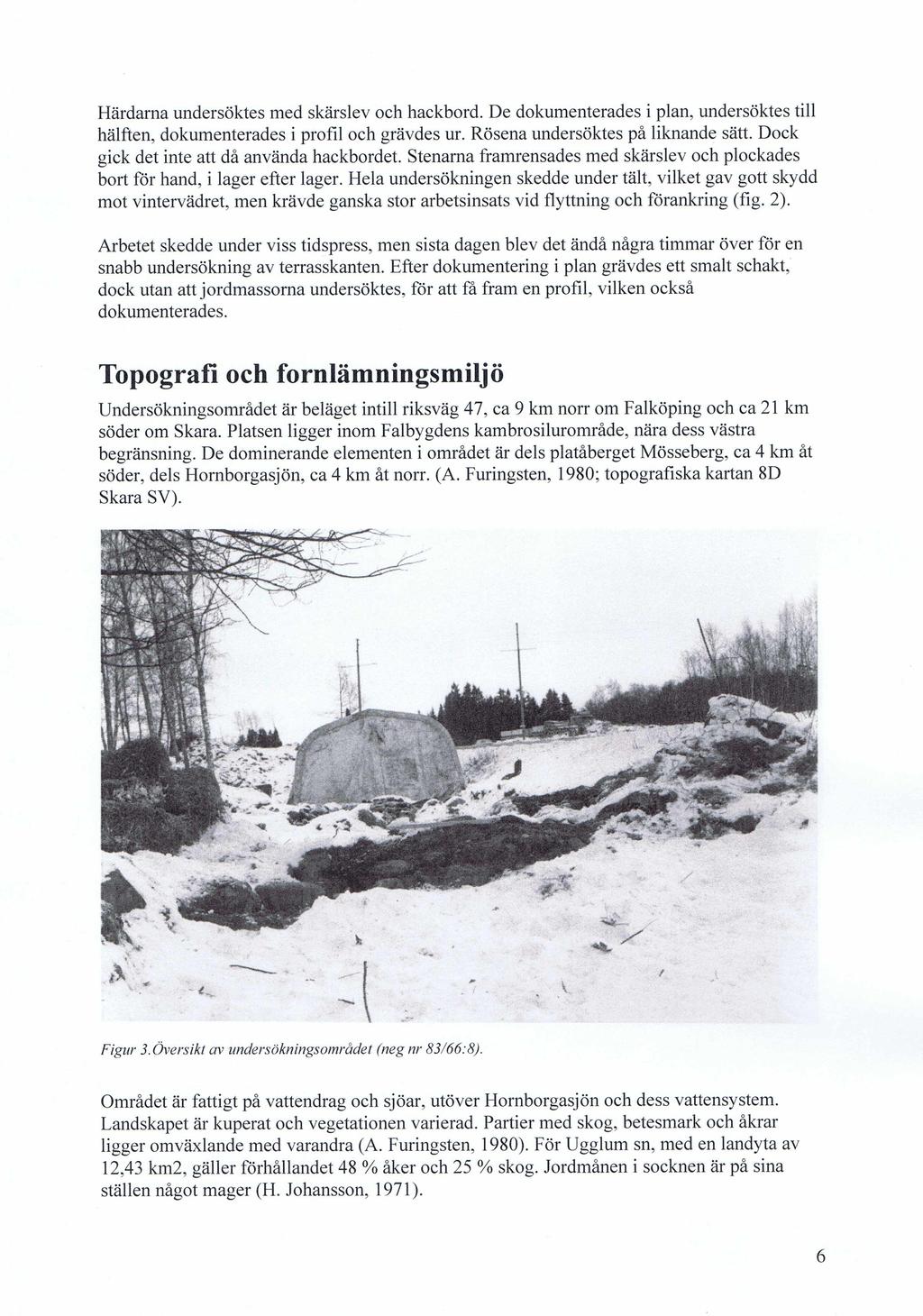 Härdarna undersöktes med skärslev och hackbord. De dokumenterades i plan, undersöktes till hälften, dokumenterades i profil och grävdes ur. Rösena undersöktes på liknande sätt.