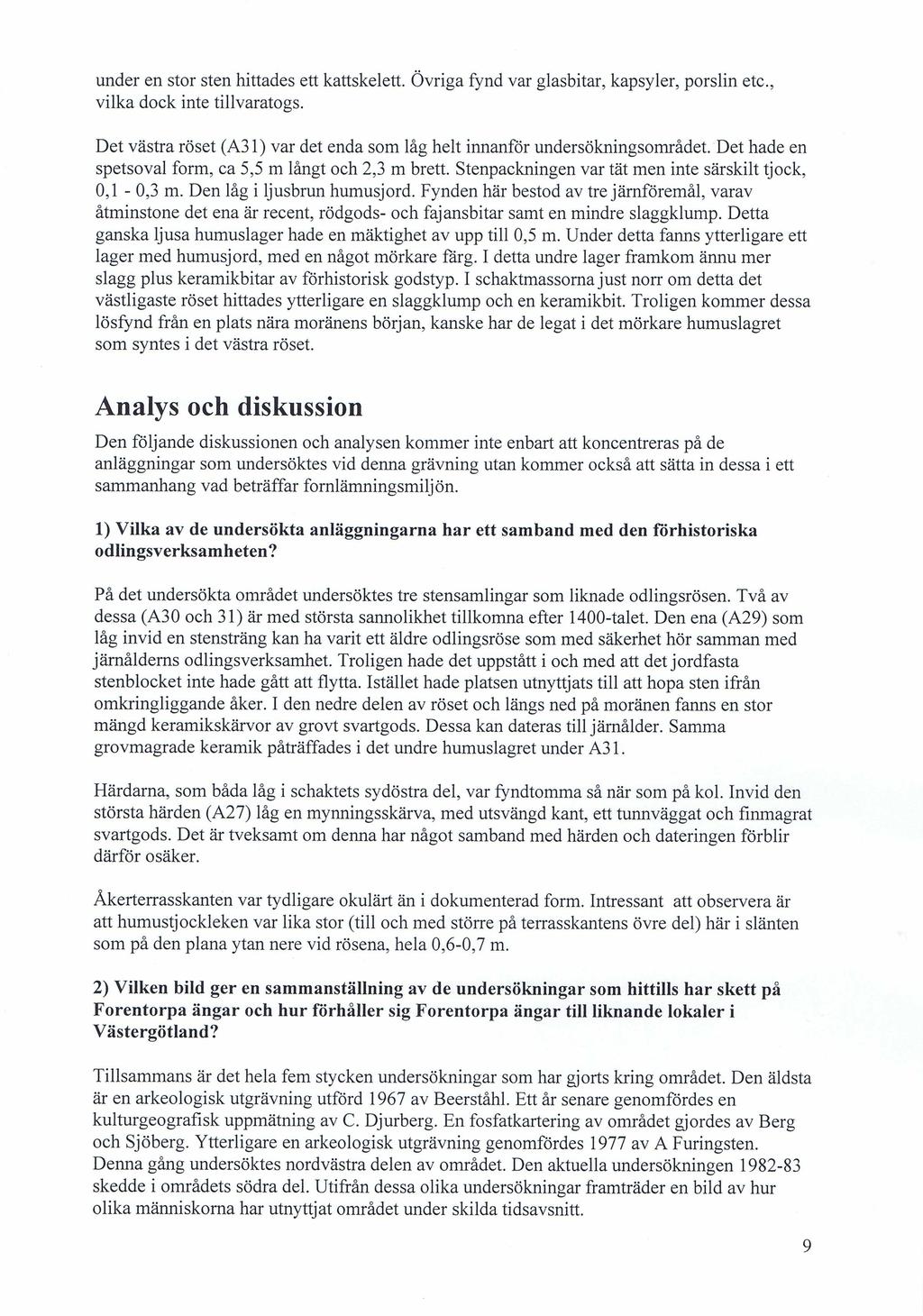 under en stor sten hittades ett kattskelett. Övriga fynd var glasbitar, kapsyler, porslin etc., vilka dock inte tillvaratogs.