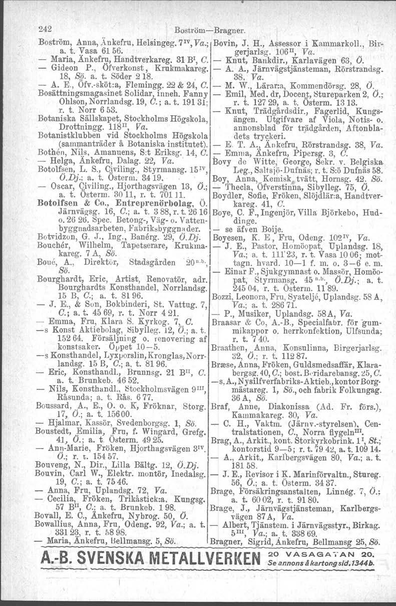 242 Boström-Bragner. Boström, Anna,,lnkefru. Helsingeg. 7 IV, Va.; Bovin, J. H., Assessor i Kammarkoll., Bira, t, yasa 6156. gerjarlsg. 106H, Va.. - Maria, Ankefru, Handtverkareg. 31 B', C.