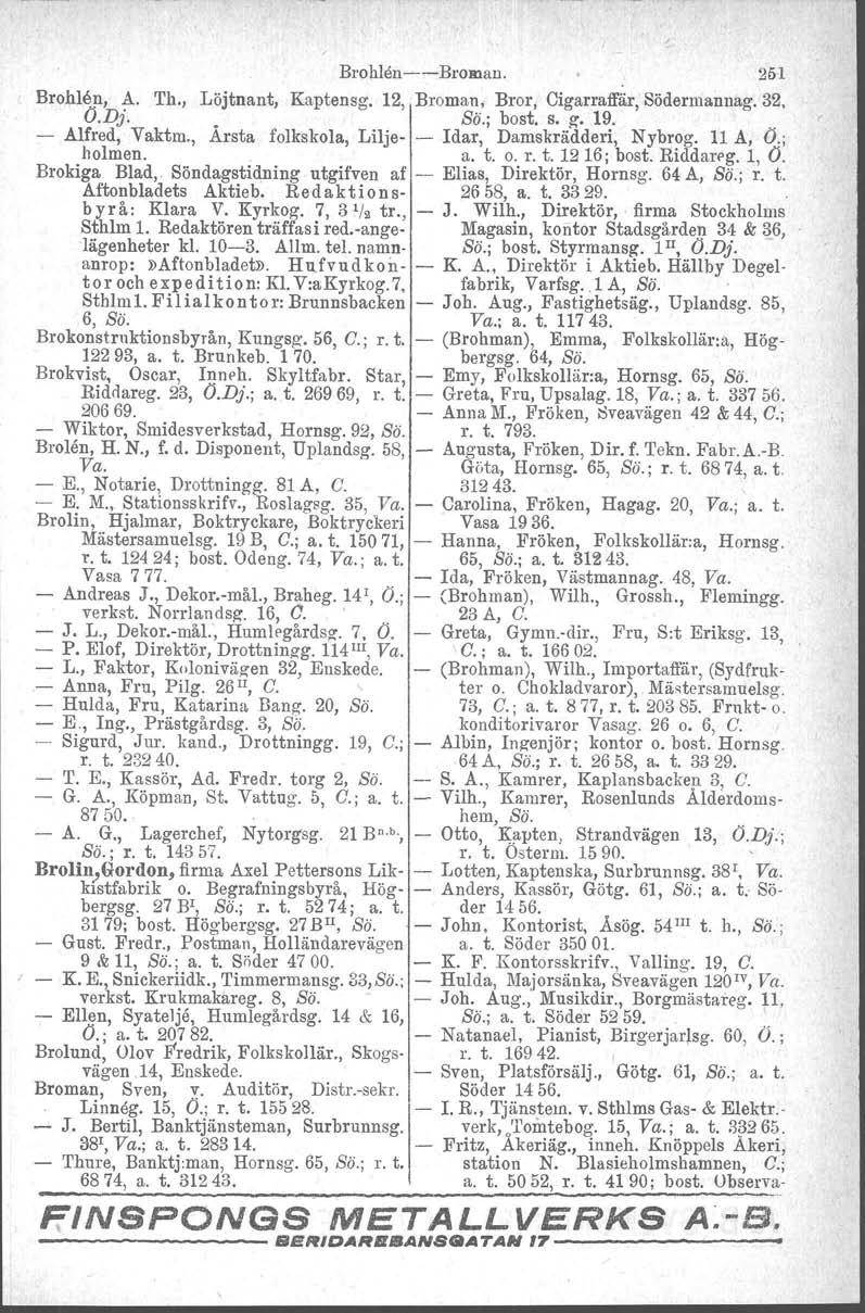 Brohlen-c-c--Bromau. 251 Brohlen, A. Th., Löjtnant, Kaptensg. 12, Broman. Bror, Cigarraffär, Södermannag. 32. O.D;'.. Bä.; bost. s. ~. 19. " - Alfred, Vaktm.