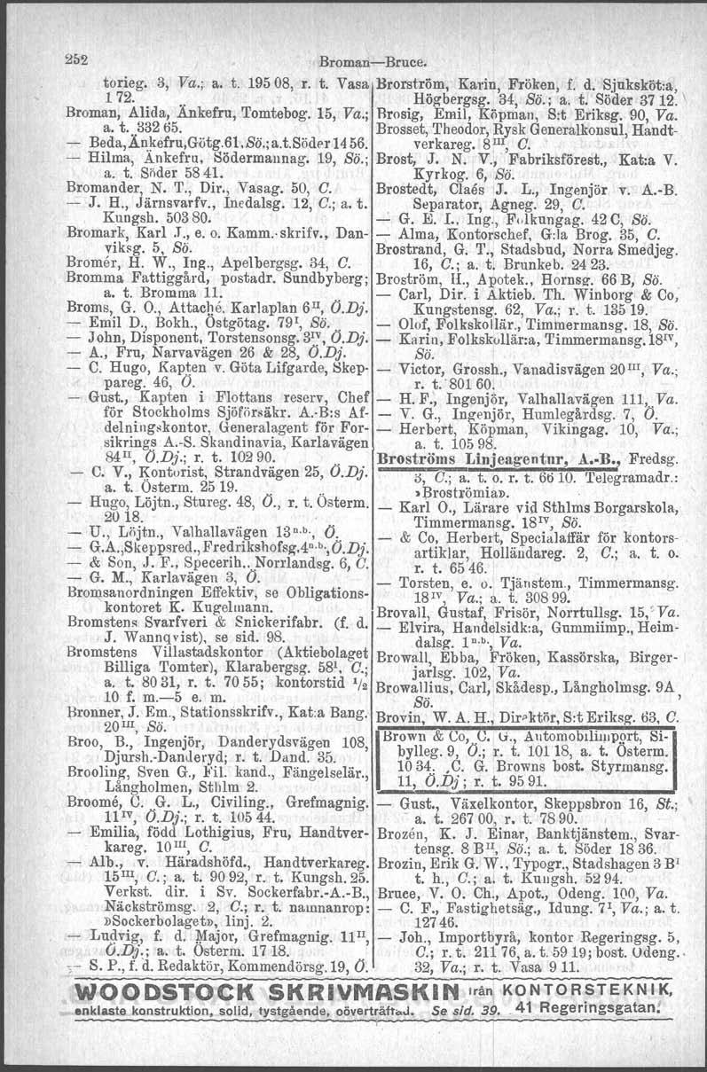 252 Broman-Bruce. torieg. 3, Va.; a. t. 19508, r. t. Vasa Brorström. Karin, Fröken, f. d. Sjuksköt:a, 1 72.... Högbergag. 34, Bö.; a. t. Söder 37 12. \ Broman, Alida, Ankefru, Tomtebog. 15, Va.