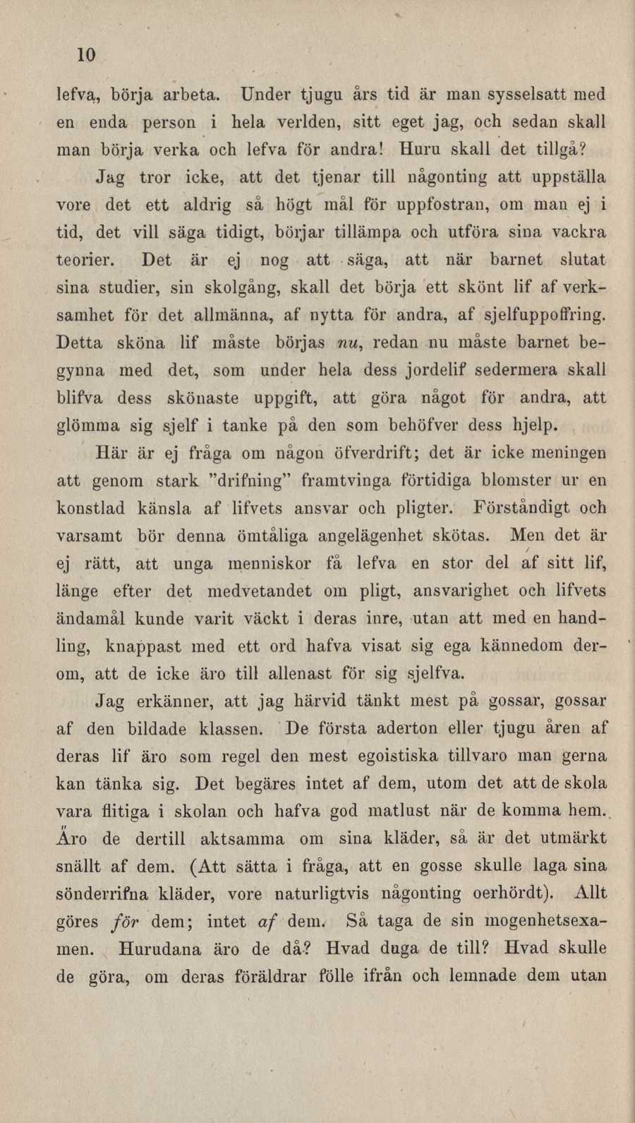 10 lefva,, börja arbeta. Under tjugu års tid är man sysselsatt med en enda person i hela verlden, sitt eget jag, och sedan skall man börja verka och lefva för andra! Huru skall det tillgå?