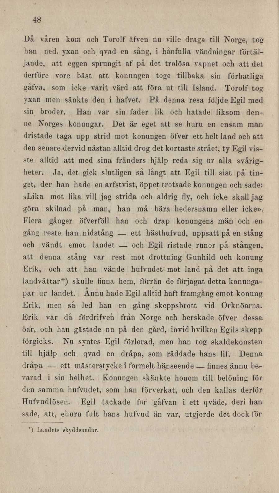 48 Då våren kom och Torolf äfven nu ville d raga till Norge, tog han ned, yxan och qvad en sång, i hånfulla vändningar förtäljande, att eggen sprungit af på det trolösa vapnet och att det derföre